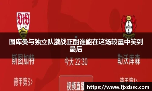 图库曼与独立队激战正酣谁能在这场较量中笑到最后